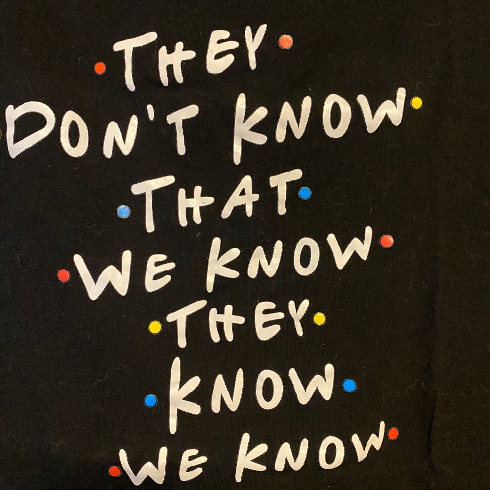 Friends “They don’t know that know they know we know” shirt